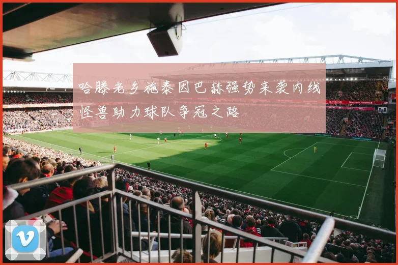 哈滕老乡施泰因巴赫强势来袭内线怪兽助力球队争冠之路
