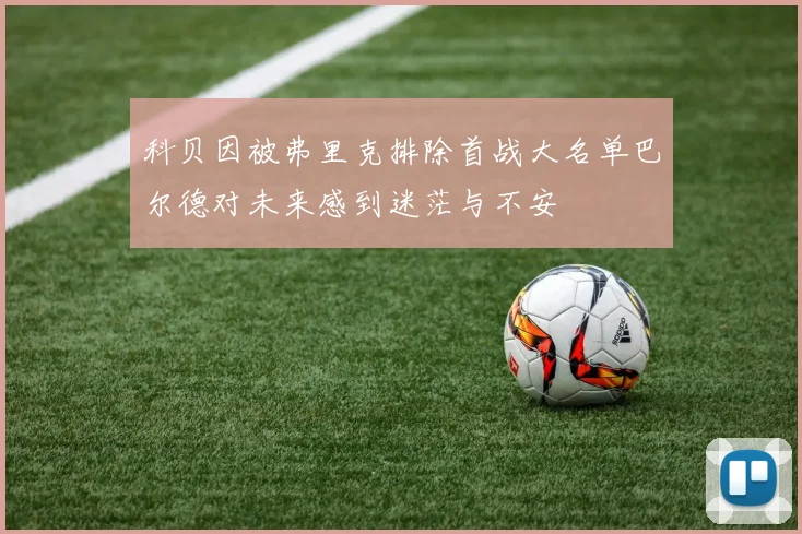 科贝因被弗里克排除首战大名单巴尔德对未来感到迷茫与不安